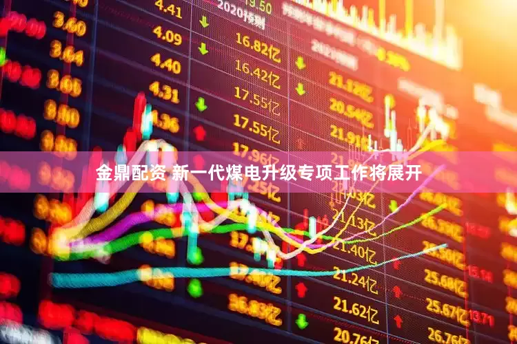 金鼎配资 新一代煤电升级专项工作将展开