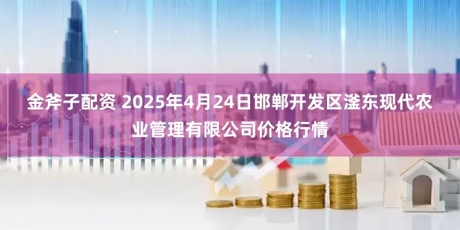 金斧子配资 2025年4月24日邯郸开发区滏东现代农业管理有限公司价格行情
