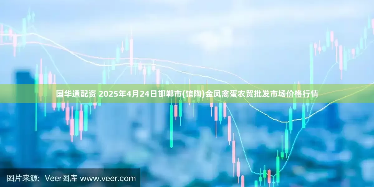 国华通配资 2025年4月24日邯郸市(馆陶)金凤禽蛋农贸批发市场价格行情