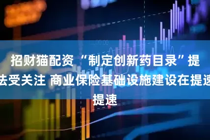 招财猫配资 “制定创新药目录”提法受关注 商业保险基础设施建设在提速