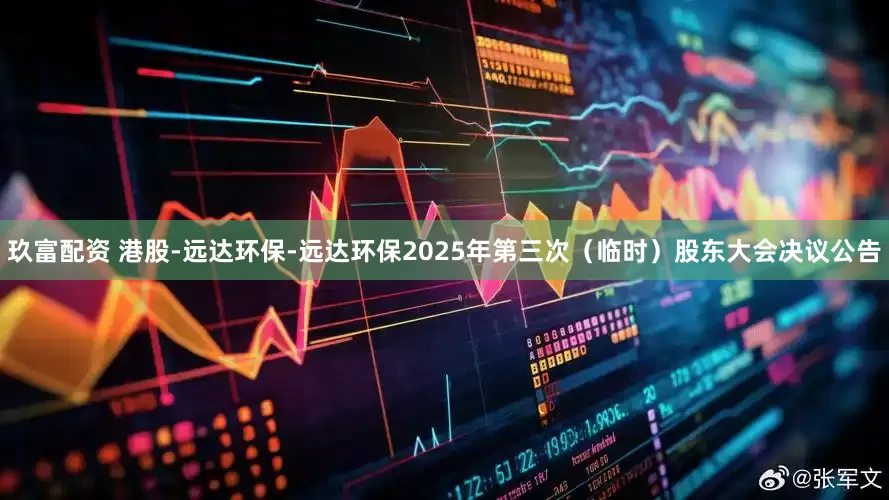 玖富配资 港股-远达环保-远达环保2025年第三次（临时）股东大会决议公告