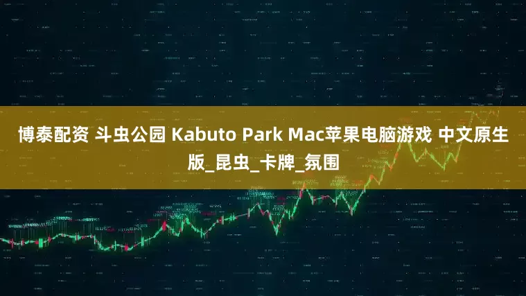 博泰配资 斗虫公园 Kabuto Park Mac苹果电脑游戏 中文原生版_昆虫_卡牌_氛围