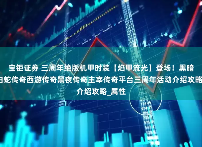 宝钜证券 三周年绝版机甲时装【焰甲流光】登场！黑暗光年白蛇传奇西游传奇黑夜传奇主宰传奇平台三周年活动介绍攻略_属性