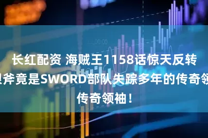 长红配资 海贼王1158话惊天反转:银斧竟是SWORD部队失踪多年的传奇领袖!