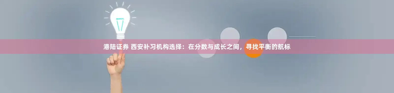 港陆证券 西安补习机构选择：在分数与成长之间，寻找平衡的航标